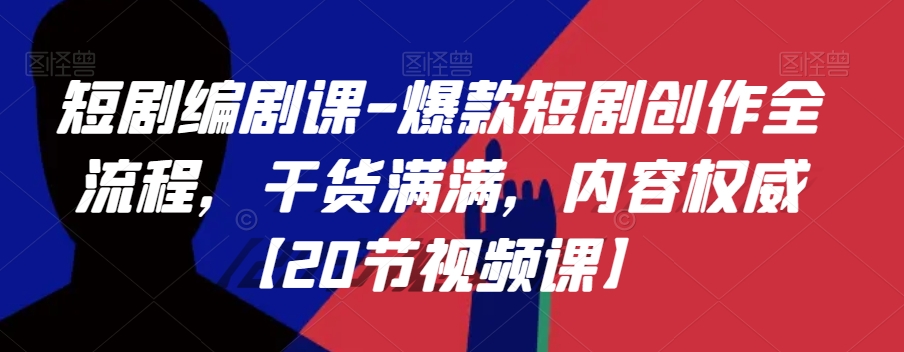 短剧编剧课-爆款短剧创作全流程,干货满满,内容权威【20节视频课】-第一资源库