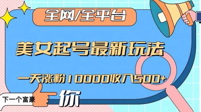 全网,全平台,美女起号最新玩法一天涨粉10000收入500+【揭秘】-第一资源库