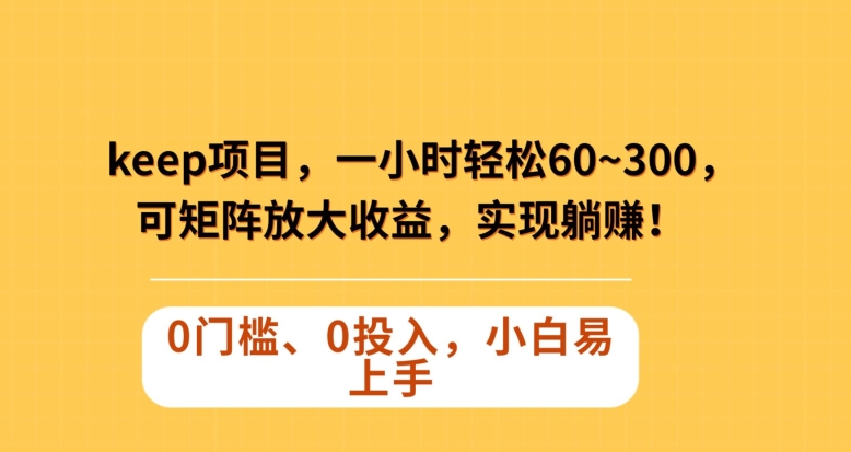 Keep蓝海项目,一小时轻松60~300+,可矩阵放大收益,可实现躺赚【揭秘】-第一资源库