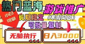 热门蓝海游戏推广任务,长期稳定,无脑执行,单日收益3000+,可矩阵化操作【揭秘】-第一资源库