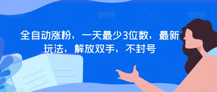 全自动涨粉,一天最少3位数,最新玩法,解放双手,不封号【揭秘】-第一资源库