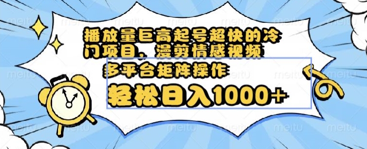 播放量巨高起号超快的冷门项目,漫剪情感视频,可多平台矩阵操作,轻松日入1000+【揭秘】-第一资源库
