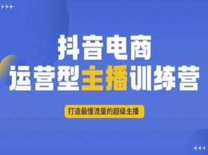 抖音电商运营型主播训练营,打造最懂流量的超级主播-第一资源库