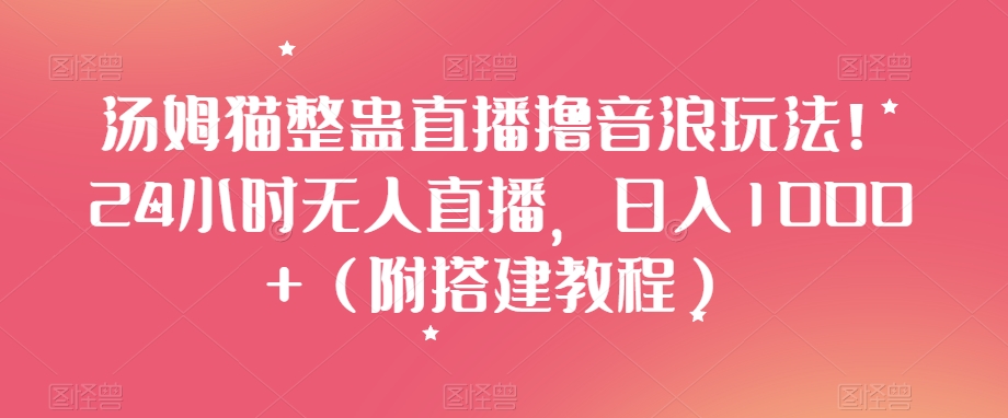 汤姆猫整蛊直播撸音浪玩法!24小时无人直播,日入1000+(附搭建教程)【揭秘】-第一资源库