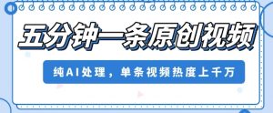 五分钟一条原创视频,纯AI处理,单条视频热度上千万【揭秘】-第一资源库