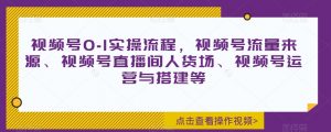 视频号0-1实操流程,视频号流量来源、视频号直播间人货场、视频号运营与搭建等-第一资源库