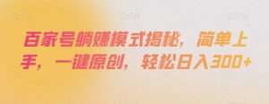 百家号躺赚模式揭秘,简单上手,一键原创,轻松日入300+【揭秘】-第一资源库