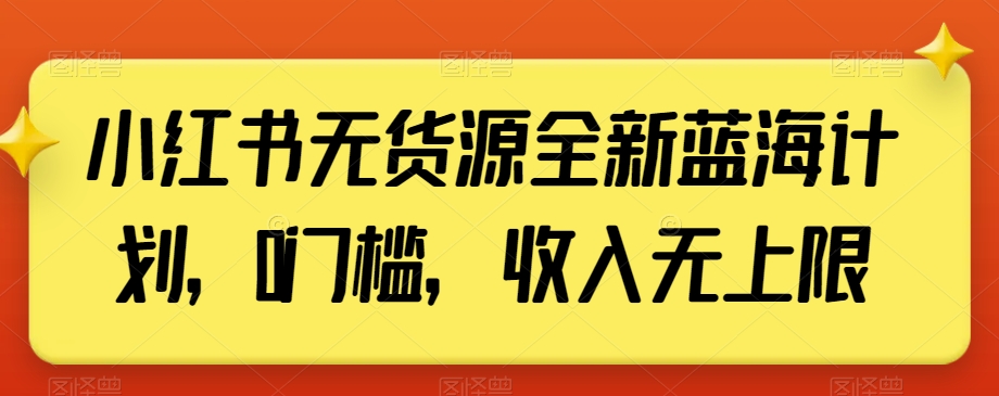 小红书无货源全新蓝海计划,0门槛,收入无上限【揭秘】-第一资源库