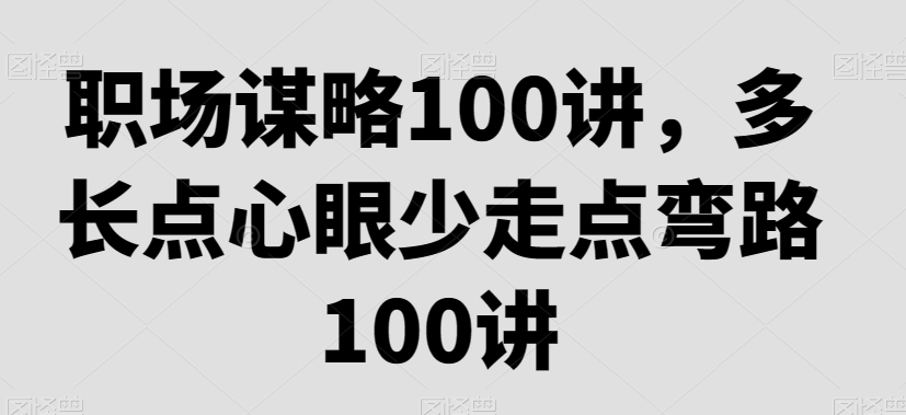 职场谋略100讲,多长点心眼少走点弯路-第一资源库