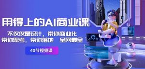 用得上的AI商业课：不仅仅是设计，带你商业化-带你思考-带你落地-全网最全-第一资源库