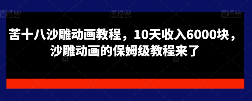 苦十八沙雕动画教程,10天收入6000块,沙雕动画的保姆级教程来了-第一资源库
