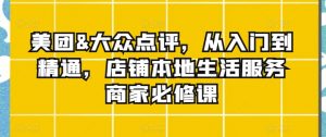 美团&大众点评,从入门到精通,店铺本地生活服务商家必修课-第一资源库