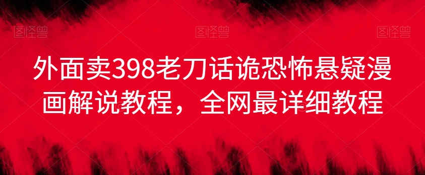 外面卖398老刀话诡恐怖悬疑漫画解说项目,全网最详细教程-第一资源库