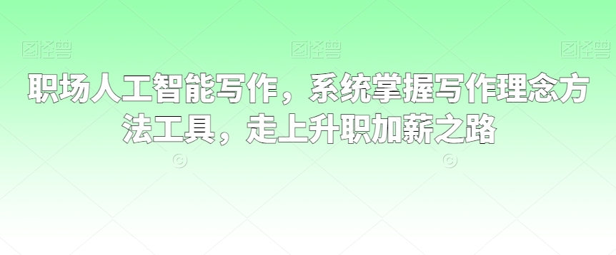 职场人工智能写作,系统掌握写作理念方法工具,走上升职加薪之路-第一资源库