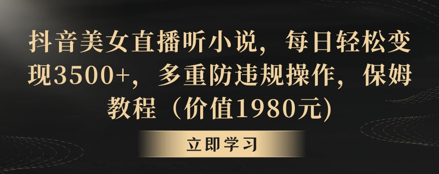 抖音美女直播听小说,每日轻松变现3500+,多重防违规操作,保姆教程(价值1980元)【揭秘】-第一资源库