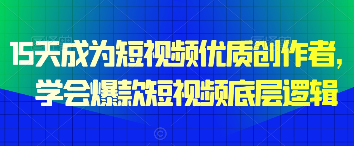 15天成为短视频优质创作者,学会爆款短视频底层逻辑-第一资源库