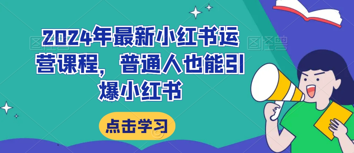 2024年最新小红书运营课程,普通人也能引爆小红书-第一资源库