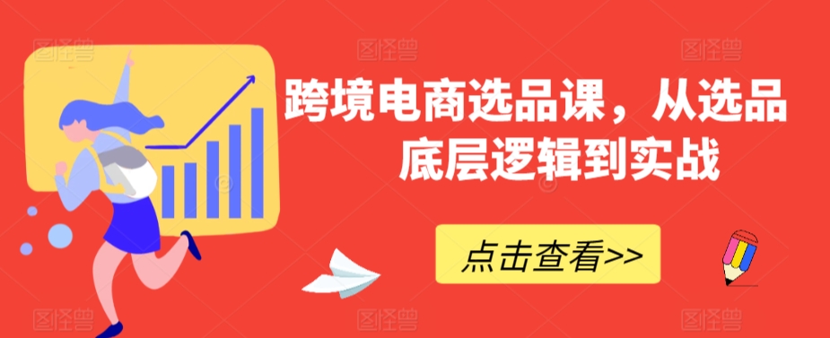 跨境电商选品课,从选品到底层逻辑到实战-第一资源库