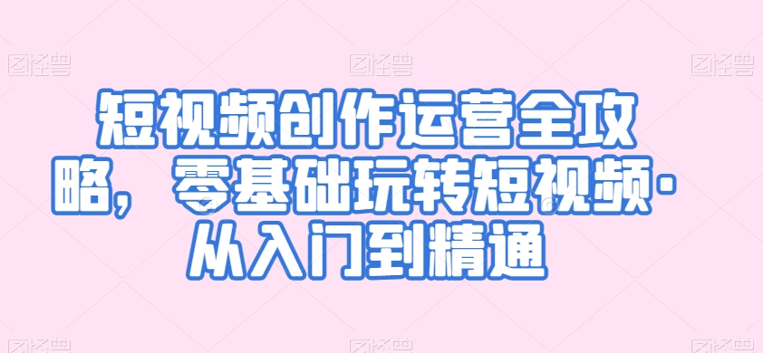 短视频创作运营全攻略,零基础玩转短视频·从入门到精通-第一资源库