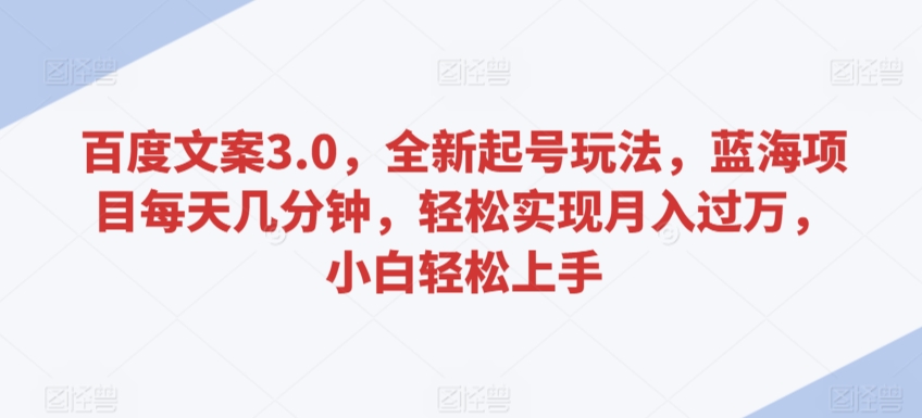 百度文案3.0,全新起号玩法,蓝海项目每天几分钟,轻松实现月入过万,小白轻松上手【揭秘】-第一资源库