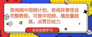 奇闻阁中视频计划,奇闻异事怪谈完整教程,可做中视频,播放量超高,点赞巨给力-第一资源库
