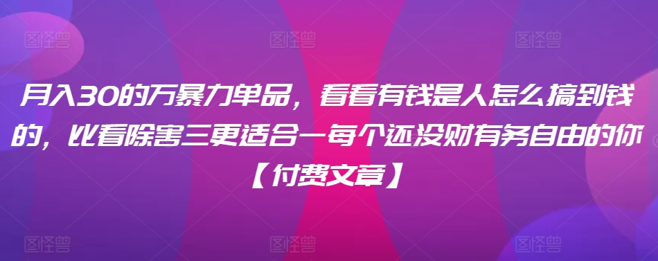 月入30的万暴力单品,看看有钱是人怎么搞到钱的,比看除害三更适合一每个还没财有务自由的你【付费文章】-第一资源库