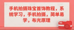 手机拍摄珠宝首饰教程,系统学习,手机拍摄,简单易学,布光原理-第一资源库