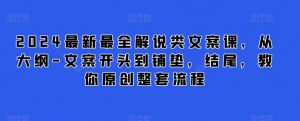 2024最新最全解说类文案课,从大纲-文案开头到铺垫,结尾,教你原创整套流程-第一资源库