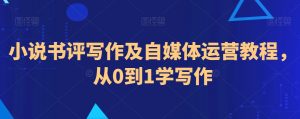 小说书评写作及自媒体运营教程,从0到1学写作-第一资源库