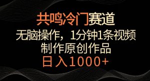 共鸣冷门赛道,无脑操作,一分钟一条视频,日入1000+【揭秘】-第一资源库