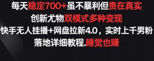 每天稳定700+,收益不高但贵在真实,创新尤物双模式多渠种变现,快手无人挂播+网盘拉新4.0【揭秘】-第一资源库