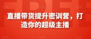 直播带货提升密训营,打造你的超级主播-第一资源库