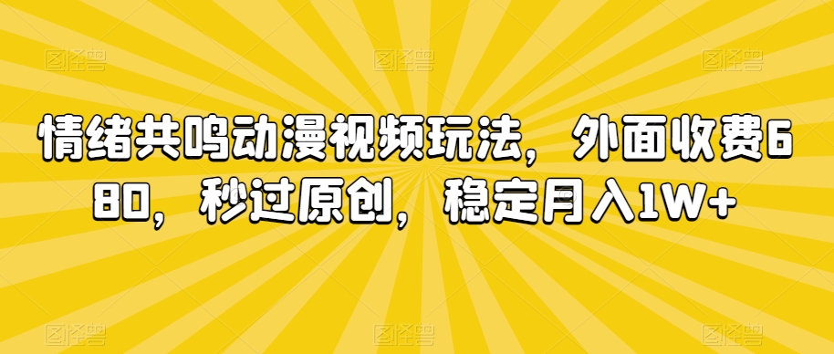情绪共鸣动漫视频玩法,外面收费680,秒过原创,稳定月入1W+【揭秘】-第一资源库