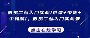 影视二创入门实战(带课+带货+中视频),影视二创入门实战课-第一资源库