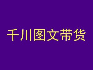 千川图文带货,测品+认知+实操+学员问题,抖音千川教程投放教程-第一资源库