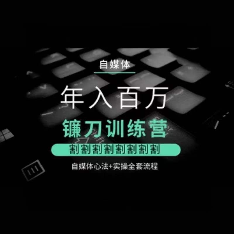 自媒体年入百万镰刀训练营,割割割割割割割割,自媒体心法+实操全套流程-第一资源库
