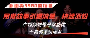 外面卖3980的项目,鬼故事引爆流量打法,中视频、蝴蝶号都能做,一个视频多份收益【揭秘】-第一资源库