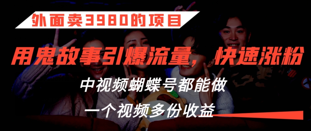 外面卖3980的项目,鬼故事引爆流量打法,中视频、蝴蝶号都能做,一个视频多份收益【揭秘】-第一资源库