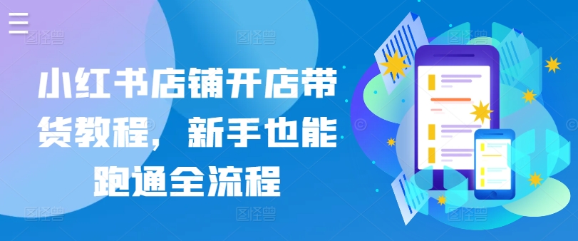 小红书店铺开店带货教程,新手也能跑通全流程-第一资源库