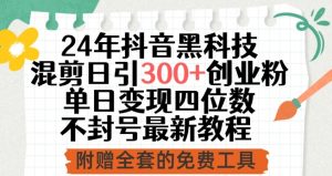 24年抖音黑科技混剪日引300+创业粉，单日变现四位数不封号最新教程【揭秘】-第一资源库