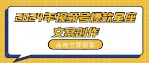 2024年视频号爆款星座文案创作教程【揭秘】-第一资源库