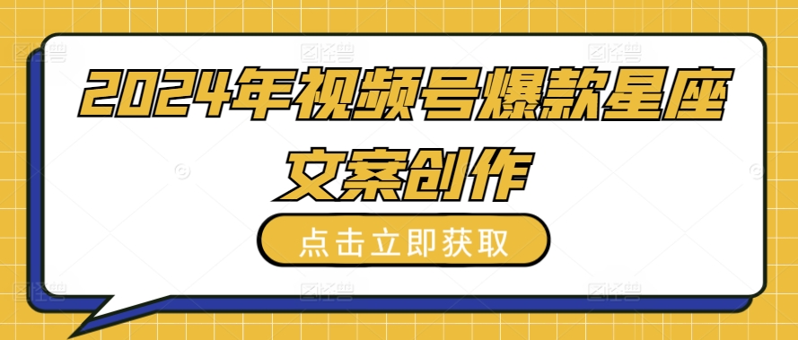 2024年视频号爆款星座文案创作教程【揭秘】-第一资源库