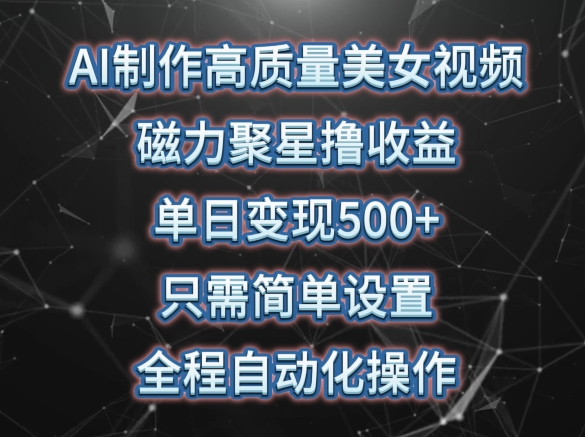 AI制作高质量美女视频,磁力聚星撸收益,单日变现500+,只需简单设置,全程自动化操作【揭秘】-第一资源库