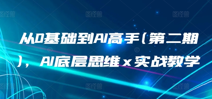 从0基础到AI高手(第二期),AI底层思维 x 实战教学-第一资源库