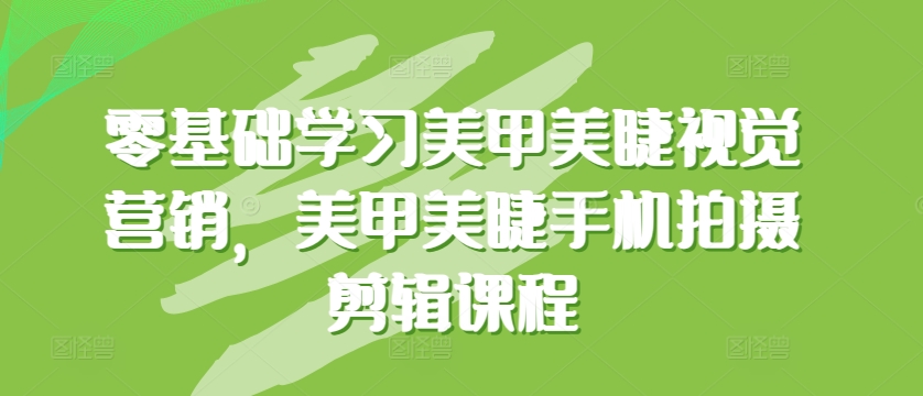 零基础学习美甲美睫视觉营销,美甲美睫手机拍摄剪辑课程-第一资源库