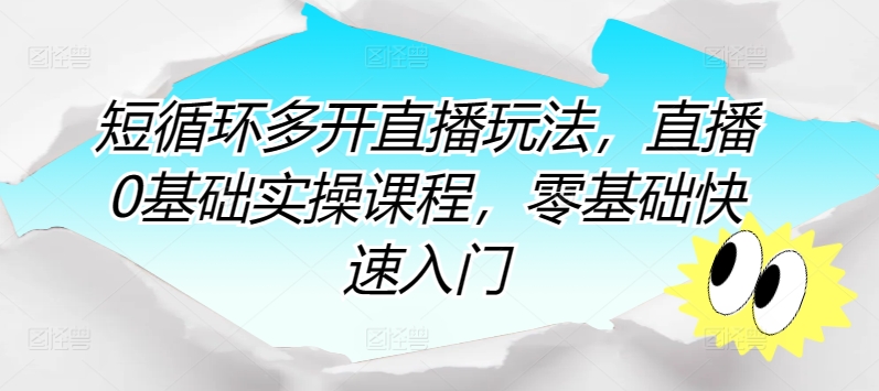 短循环多开直播玩法,直播0基础实操课程,零基础快速入门-第一资源库