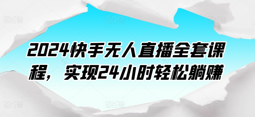 2024快手无人直播全套课程,实现24小时轻松躺赚-第一资源库