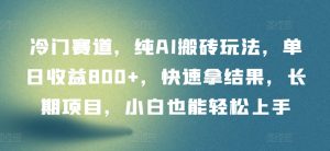 冷门赛道,纯AI搬砖玩法,单日收益800+,快速拿结果,长期项目,小白也能轻松上手【揭秘】-第一资源库