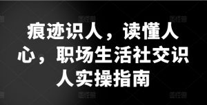 痕迹识人,读懂人心,职场生活社交识人实操指南-第一资源库