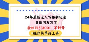24年最新无人写播新玩法直播间,写写字轻松日引100+粉丝,不封号操作简单好上手【揭秘】-第一资源库